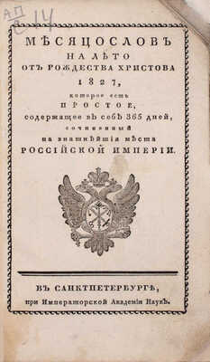 Месяцослов на лето от Рождества Христова 1827, которое есть простое, содержащее в себе 365 дней, сочиненный на знатнейшия места Российской империи. СПб.: При Императорской Академии наук, [1826].